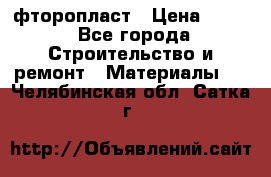 фторопласт › Цена ­ 500 - Все города Строительство и ремонт » Материалы   . Челябинская обл.,Сатка г.